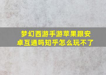 梦幻西游手游苹果跟安卓互通吗知乎怎么玩不了