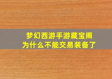 梦幻西游手游藏宝阁为什么不能交易装备了