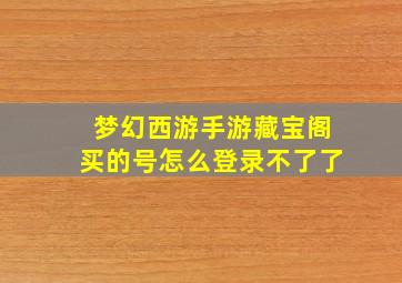 梦幻西游手游藏宝阁买的号怎么登录不了了