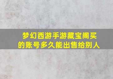 梦幻西游手游藏宝阁买的账号多久能出售给别人