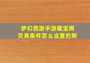 梦幻西游手游藏宝阁交易条件怎么设置的啊