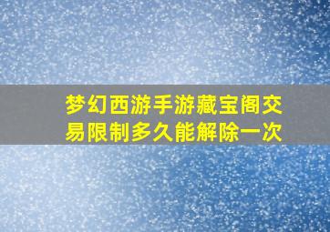 梦幻西游手游藏宝阁交易限制多久能解除一次