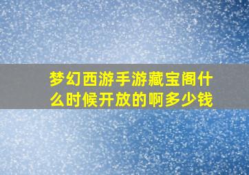 梦幻西游手游藏宝阁什么时候开放的啊多少钱