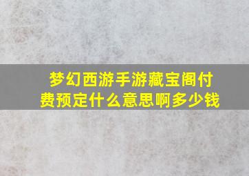 梦幻西游手游藏宝阁付费预定什么意思啊多少钱