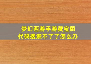 梦幻西游手游藏宝阁代码搜索不了了怎么办