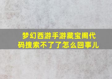 梦幻西游手游藏宝阁代码搜索不了了怎么回事儿