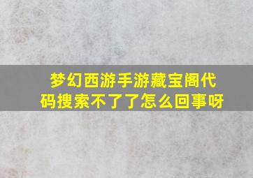 梦幻西游手游藏宝阁代码搜索不了了怎么回事呀