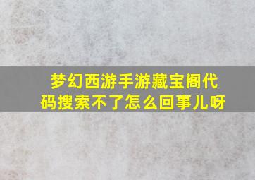 梦幻西游手游藏宝阁代码搜索不了怎么回事儿呀