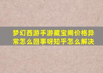 梦幻西游手游藏宝阁价格异常怎么回事呀知乎怎么解决