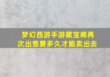 梦幻西游手游藏宝阁再次出售要多久才能卖出去