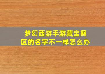 梦幻西游手游藏宝阁区的名字不一样怎么办