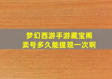 梦幻西游手游藏宝阁卖号多久能提现一次啊