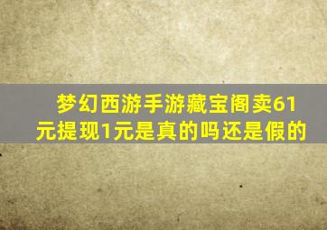 梦幻西游手游藏宝阁卖61元提现1元是真的吗还是假的