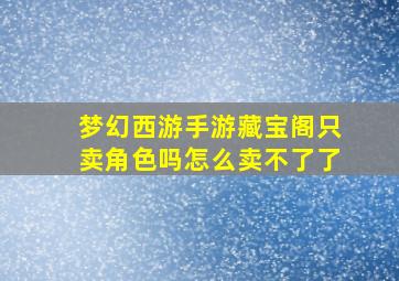 梦幻西游手游藏宝阁只卖角色吗怎么卖不了了