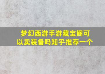 梦幻西游手游藏宝阁可以卖装备吗知乎推荐一个