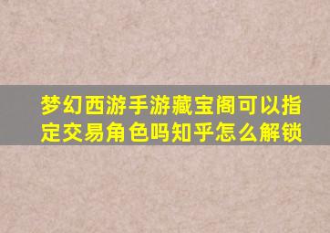 梦幻西游手游藏宝阁可以指定交易角色吗知乎怎么解锁