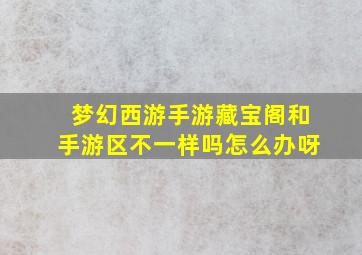 梦幻西游手游藏宝阁和手游区不一样吗怎么办呀