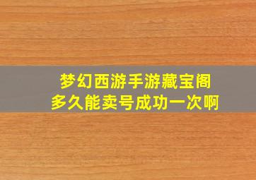 梦幻西游手游藏宝阁多久能卖号成功一次啊