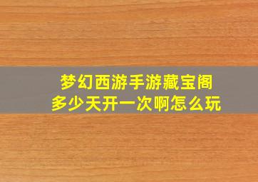 梦幻西游手游藏宝阁多少天开一次啊怎么玩