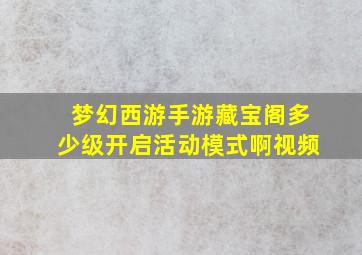 梦幻西游手游藏宝阁多少级开启活动模式啊视频