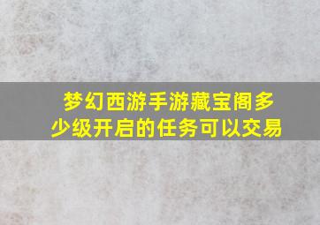 梦幻西游手游藏宝阁多少级开启的任务可以交易