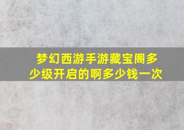 梦幻西游手游藏宝阁多少级开启的啊多少钱一次