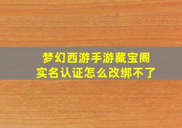 梦幻西游手游藏宝阁实名认证怎么改绑不了