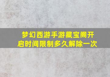 梦幻西游手游藏宝阁开启时间限制多久解除一次