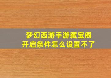 梦幻西游手游藏宝阁开启条件怎么设置不了