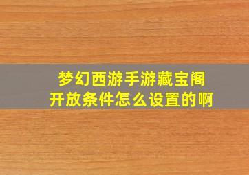 梦幻西游手游藏宝阁开放条件怎么设置的啊