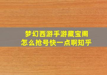 梦幻西游手游藏宝阁怎么抢号快一点啊知乎