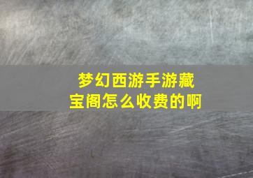 梦幻西游手游藏宝阁怎么收费的啊