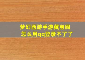 梦幻西游手游藏宝阁怎么用qq登录不了了