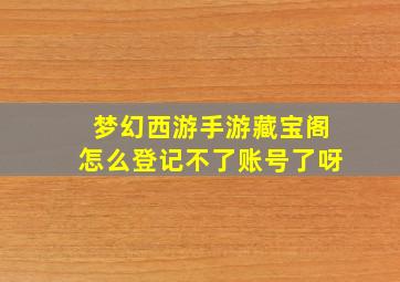 梦幻西游手游藏宝阁怎么登记不了账号了呀