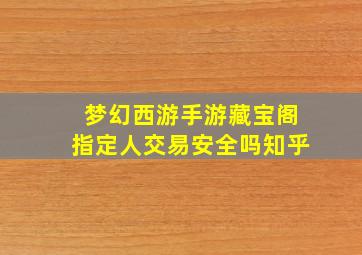 梦幻西游手游藏宝阁指定人交易安全吗知乎