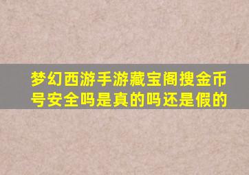 梦幻西游手游藏宝阁搜金币号安全吗是真的吗还是假的