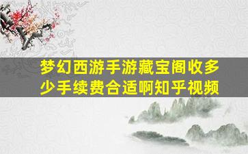 梦幻西游手游藏宝阁收多少手续费合适啊知乎视频