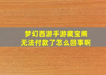 梦幻西游手游藏宝阁无法付款了怎么回事啊