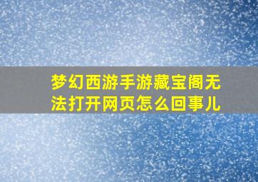 梦幻西游手游藏宝阁无法打开网页怎么回事儿