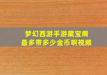 梦幻西游手游藏宝阁最多带多少金币啊视频