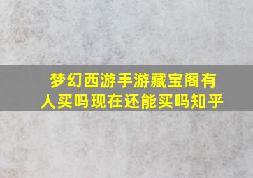 梦幻西游手游藏宝阁有人买吗现在还能买吗知乎