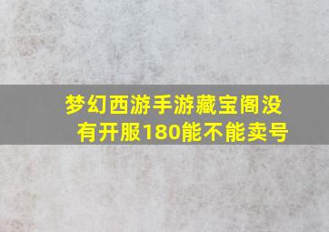 梦幻西游手游藏宝阁没有开服180能不能卖号