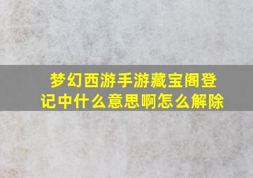 梦幻西游手游藏宝阁登记中什么意思啊怎么解除