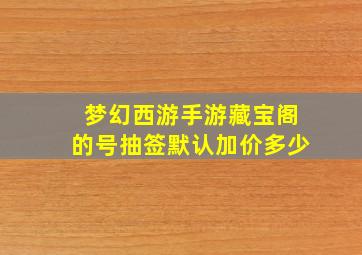 梦幻西游手游藏宝阁的号抽签默认加价多少