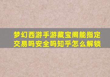 梦幻西游手游藏宝阁能指定交易吗安全吗知乎怎么解锁