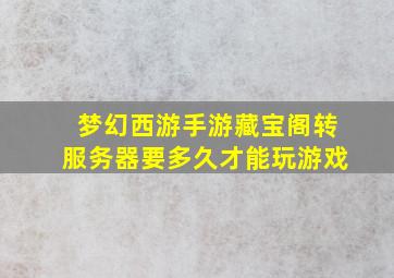 梦幻西游手游藏宝阁转服务器要多久才能玩游戏