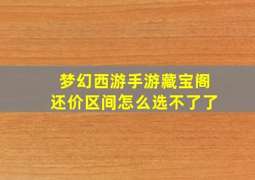 梦幻西游手游藏宝阁还价区间怎么选不了了