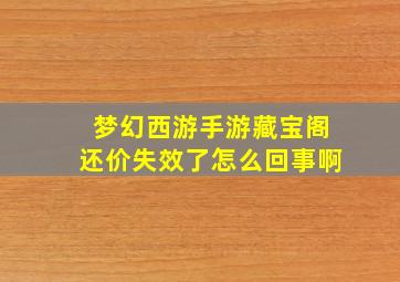 梦幻西游手游藏宝阁还价失效了怎么回事啊