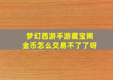 梦幻西游手游藏宝阁金币怎么交易不了了呀