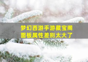 梦幻西游手游藏宝阁面板属性差别太大了